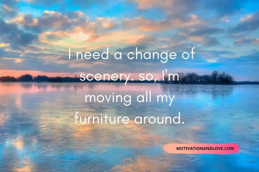 I Need a Change of Scenery Quotes