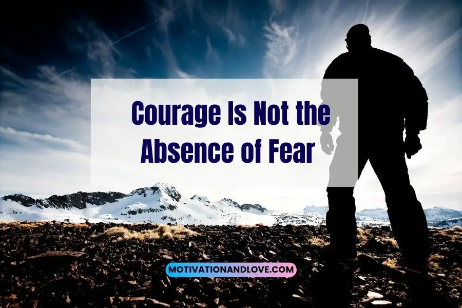 Courage Is Not the Absence of Fear Quotes