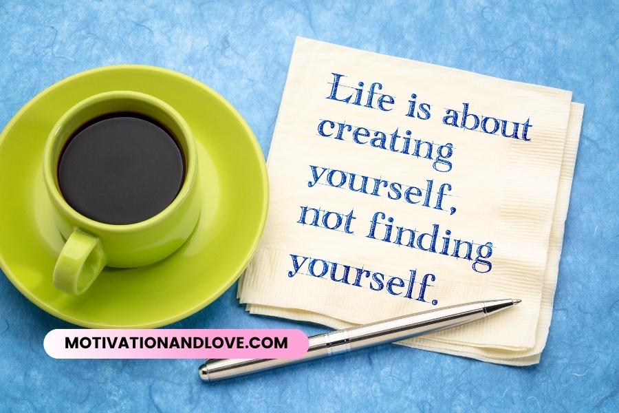 Life Is Not Finding Yourself Life Is Creating Yourself Quotes