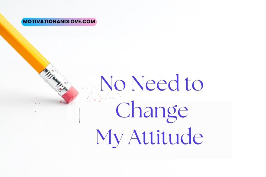 No Need to Change My Attitude Quotes