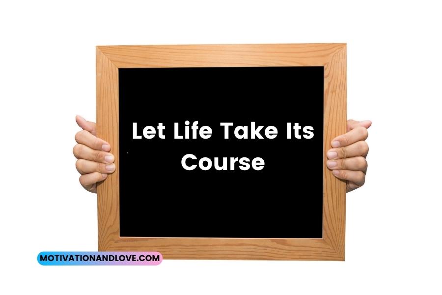 Let Life Take Its Course Quotes