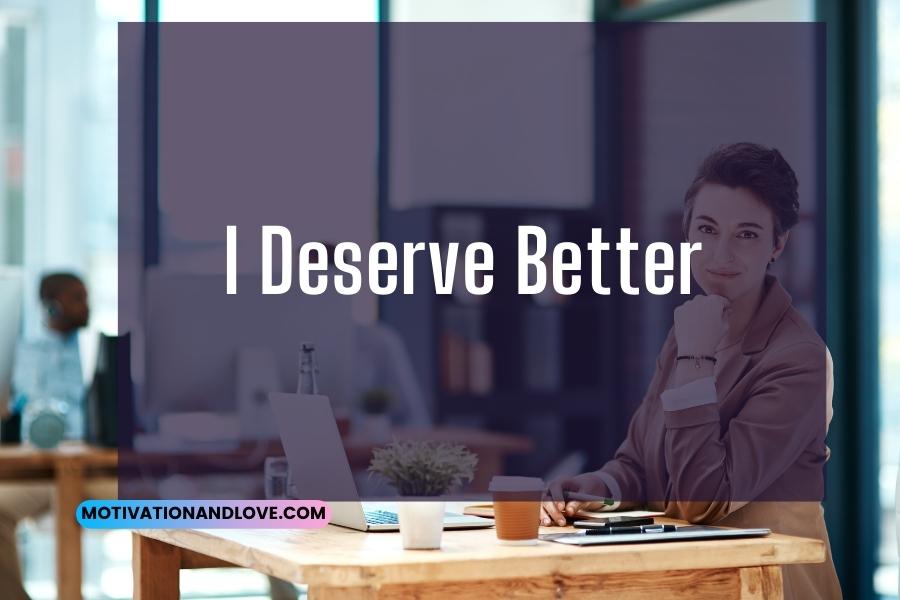 I Deserve Better Quotes