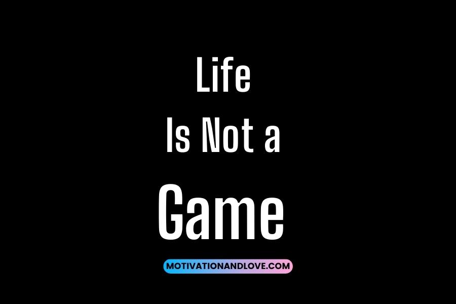 Life Is Not a Game Quotes