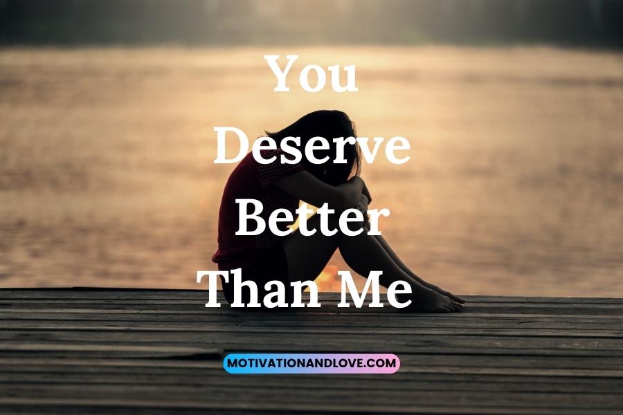 You Deserve Better Than Me Quotes