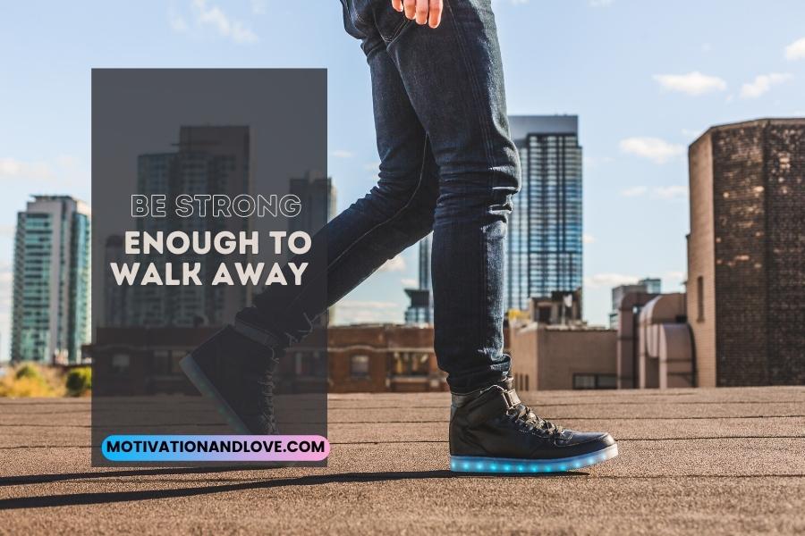 Be Strong Enough to Walk Away Quotes