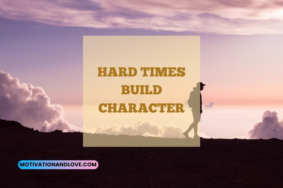 Hard Times Build Character Quotes - Motivation And Love