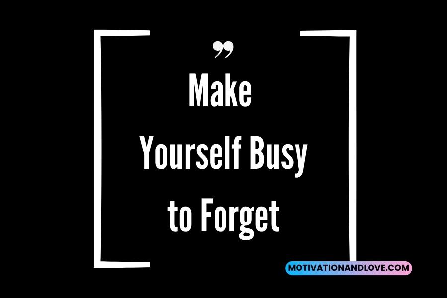 Make Yourself Busy to Forget Quotes